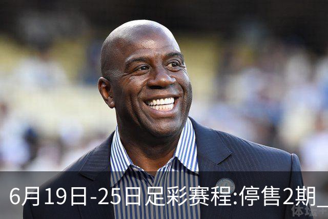 6月19日-25日足彩赛程:停售2期 均系世界杯小组赛